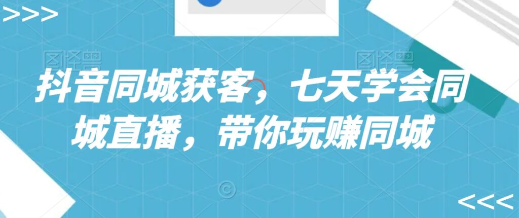 抖音同城获客，七天学会同城直播，带你玩赚同城 - 163资源网-163资源网