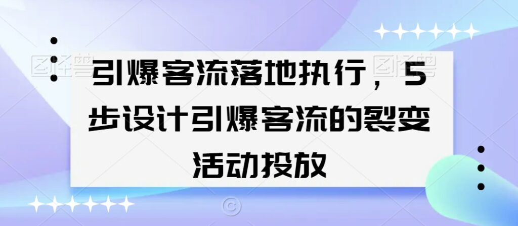 引爆客流落地执行，5步设计引爆客流的裂变活动投放 - 163资源网-163资源网