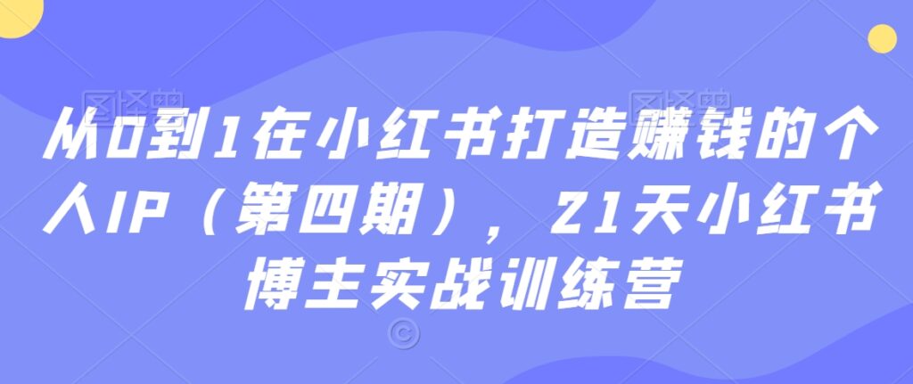 从0到1在小红书打造赚钱的个人IP（第四期），21天小红书博主实战训练营 - 163资源网-163资源网