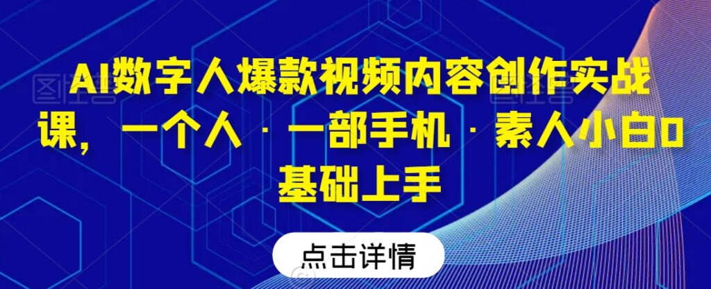 AI数字人爆款视频内容创作实战课，一个人·一部手机·素人小白0基础上手 - 163资源网-163资源网