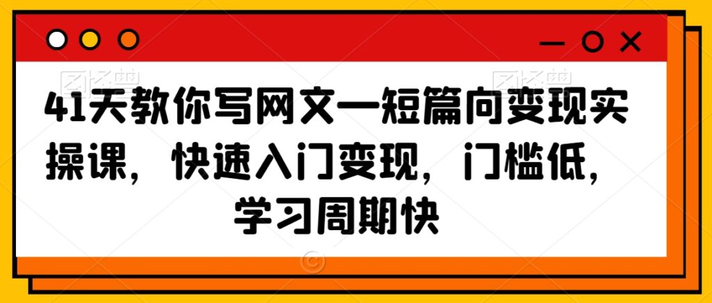 41天教你写网文—短篇向变现实操课，快速入门变现，门槛低，学习周期快 - 163资源网-163资源网