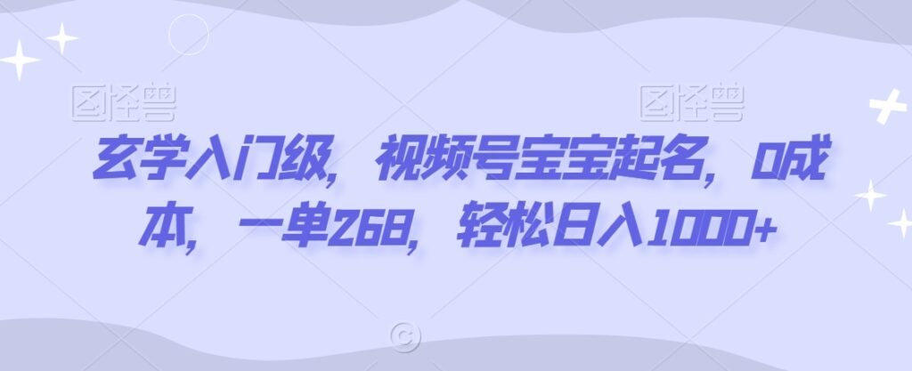 玄学入门级，视频号宝宝起名，0成本，一单268，轻松日入1000+【揭秘】 - 163资源网-163资源网