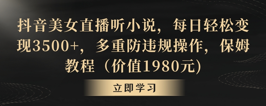 抖音美女直播听小说，每日轻松变现3500+，多重防违规操作，保姆教程（价值1980元)【揭秘】 - 163资源网-163资源网