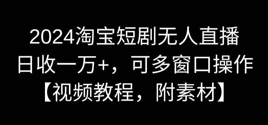 2024淘宝短剧无人直播，日收一万+，可多窗口操作【视频教程，附素材】【揭秘】 - 163资源网-163资源网