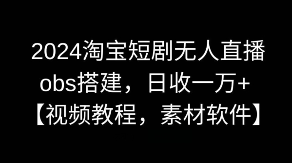 2024淘宝短剧无人直播，obs搭建，日收一万+【视频教程+素材+软件】【揭秘】 - 163资源网-163资源网