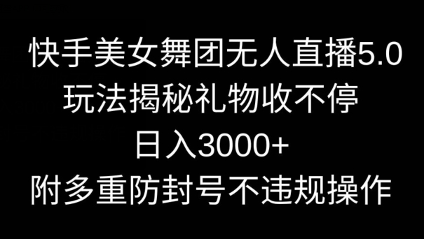 快手美女舞团无人直播5.0玩法，礼物收不停，日入3000+，内附多重防封号不违规操作【揭秘】 - 163资源网-163资源网