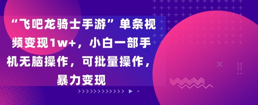 “飞吧龙骑士手游”单条视频变现1w+，小白一部手机无脑操作，可批量操作，暴力变现【揭秘】 - 163资源网-163资源网