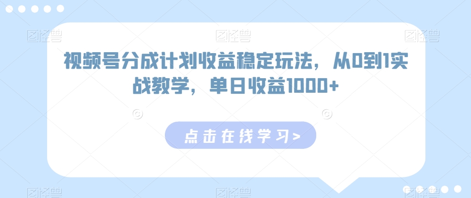 视频号分成计划收益稳定玩法，从0到1实战教学，单日收益1000+【揭秘】 - 163资源网-163资源网