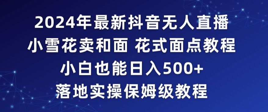 2024年抖音最新无人直播小雪花卖和面、花式面点教程小白也能日入500+落地实操保姆级教程【揭秘】 - 163资源网-163资源网