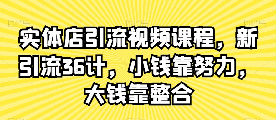 实体店引流视频课程，新引流36计，小钱靠努力，大钱靠整合 - 163资源网-163资源网