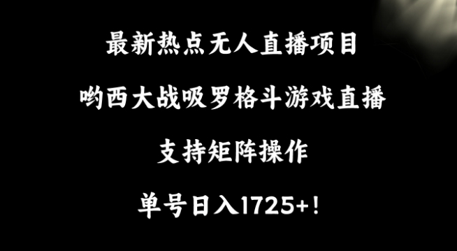 最新热点无人直播项目，哟西大战吸罗格斗游戏直播，支持矩阵操作，单号日入1725+【揭秘】 - 163资源网-163资源网