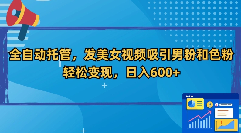 全自动托管，发美女视频吸引男粉和色粉，轻松变现，日入600+【揭秘】 - 163资源网-163资源网