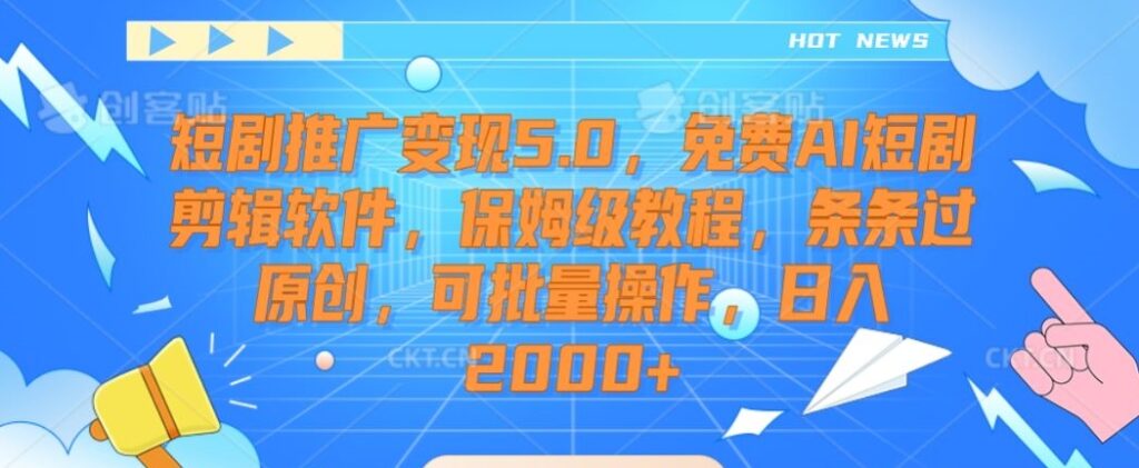 短剧推广变现5.0，免费AI短剧剪辑软件，保姆级教程，条条过原创，可批量操作，日入2000+【揭秘】 - 163资源网-163资源网