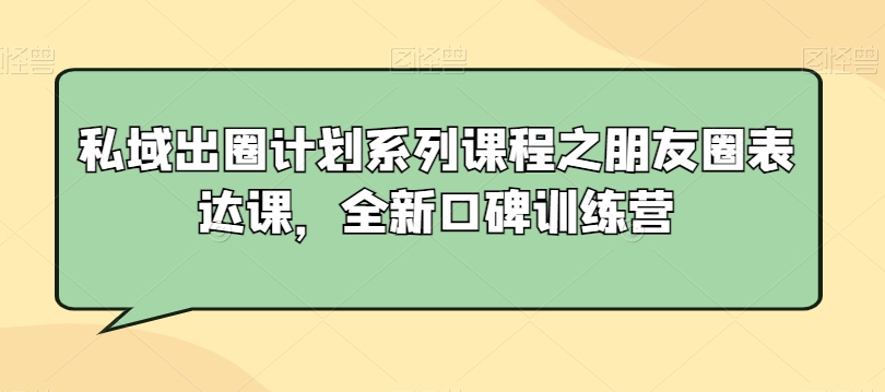 私域出圈计划系列课程之朋友圈表达课，全新口碑训练营 - 163资源网-163资源网