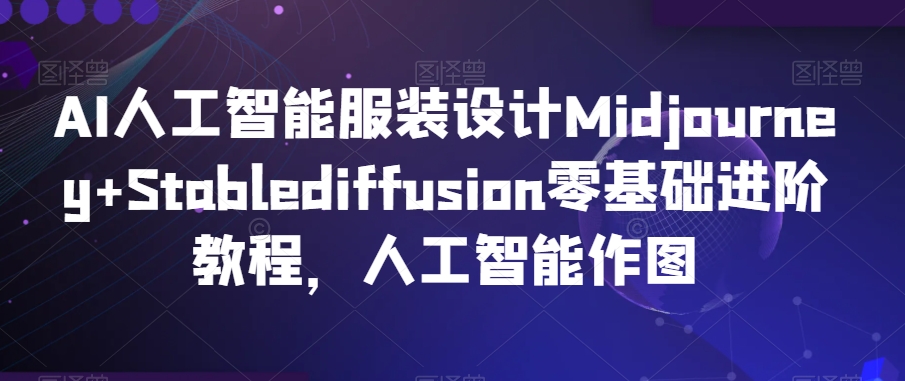 AI人工智能服装设计Midjourney+Stablediffusion零基础进阶教程，人工智能作图 - 163资源网-163资源网