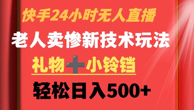 快手24小时无人直播，老人卖惨最新技术玩法，礼物+小铃铛，轻松日入500+【揭秘】 - 163资源网-163资源网