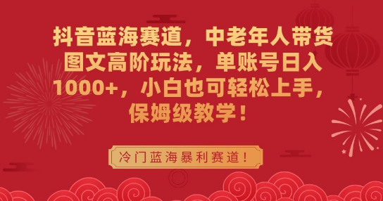 抖音蓝海赛道，中老年人带货图文高阶玩法，单账号日入1000+，小白也可轻松上手，保姆级教学【揭秘】 - 163资源网-163资源网