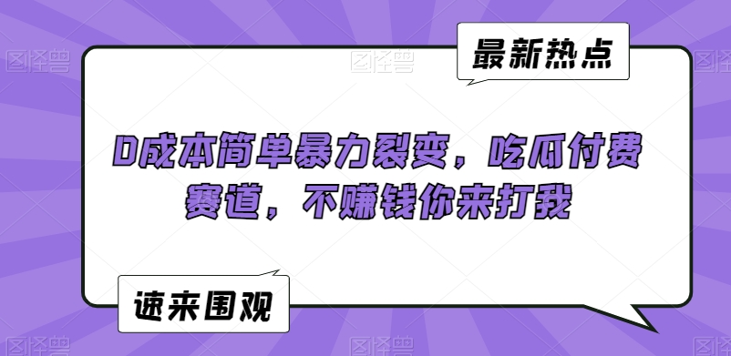 0成本简单暴力裂变，吃瓜付费赛道，不赚钱你来打我【揭秘】 - 163资源网-163资源网