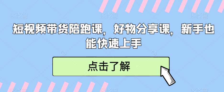 短视频带货陪跑课，好物分享课，新手也能快速上手 - 163资源网-163资源网