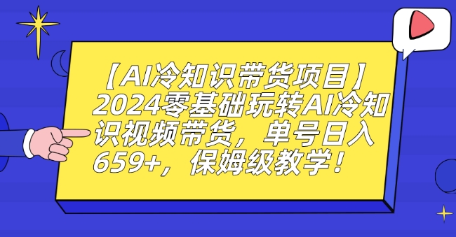 【AI冷知识带货项目】2024零基础玩转AI冷知识视频带货，单号日入659+，保姆级教学【揭秘】 - 163资源网-163资源网