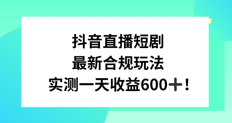 抖音直播短剧最新合规玩法，实测一天变现600+，教程+素材全解析【揭秘】 - 163资源网-163资源网