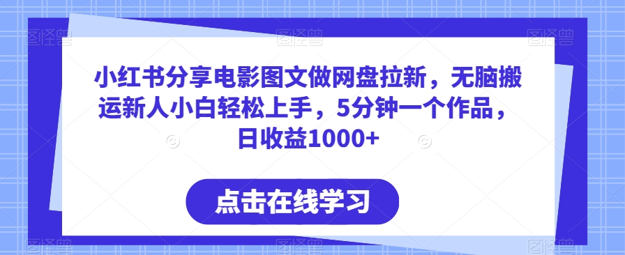 小红书分享电影图文做网盘拉新，无脑搬运新人小白轻松上手，5分钟一个作品，日收益1000+【揭秘】 - 163资源网-163资源网