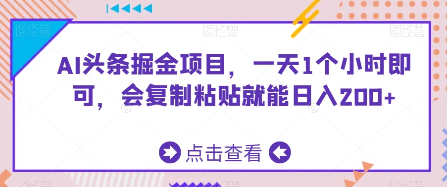 AI头条掘金项目，一天1个小时即可，会复制粘贴就能日入200+ - 163资源网-163资源网