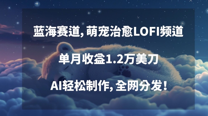 蓝海赛道，萌宠治愈LOFI频道，单月收益1.2万美刀，AI轻松制作，全网分发【揭秘】 - 163资源网-163资源网