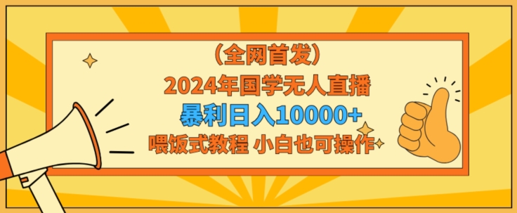 全网首发2024年国学无人直播暴力日入1w，加喂饭式教程，小白也可操作【揭秘】 - 163资源网-163资源网