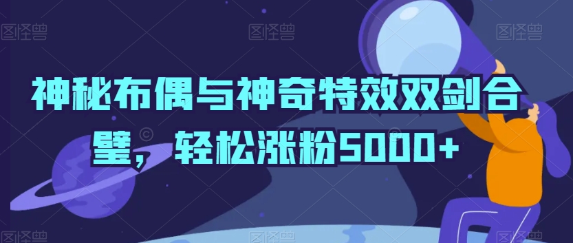 神秘布偶与神奇特效双剑合璧，轻松涨粉5000+【揭秘】 - 163资源网-163资源网