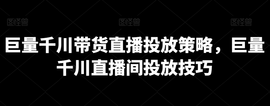 巨量千川带货直播投放策略，巨量千川直播间投放技巧 - 163资源网-163资源网