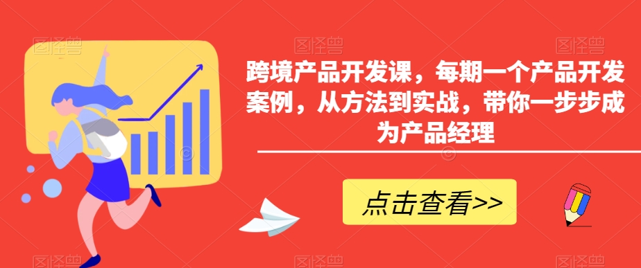 跨境产品开发课，每期一个产品开发案例，从方法到实战，带你一步步成为产品经理 - 163资源网-163资源网