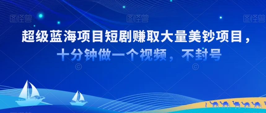 超级蓝海项目短剧赚取大量美钞项目，国内短剧出海tk赚美钞，十分钟做一个视频【揭秘】 - 163资源网-163资源网