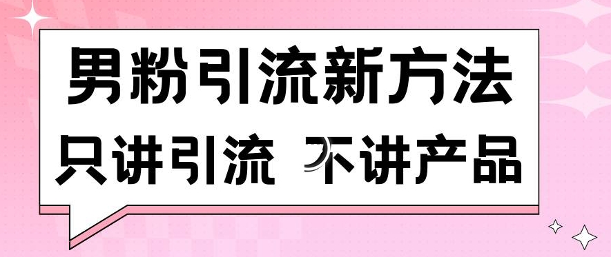 男粉引流新方法日引流100多个男粉只讲引流不讲产品不违规不封号【揭秘】 - 163资源网-163资源网