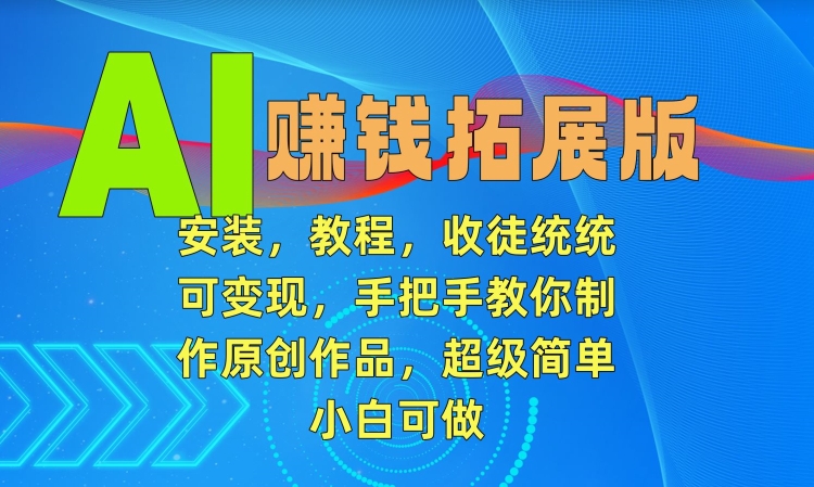 AI赚钱拓展版，安装，教程，收徒统统可变现，手把手教你制作原创作品，超级简单，小白可做【揭秘】 - 163资源网-163资源网