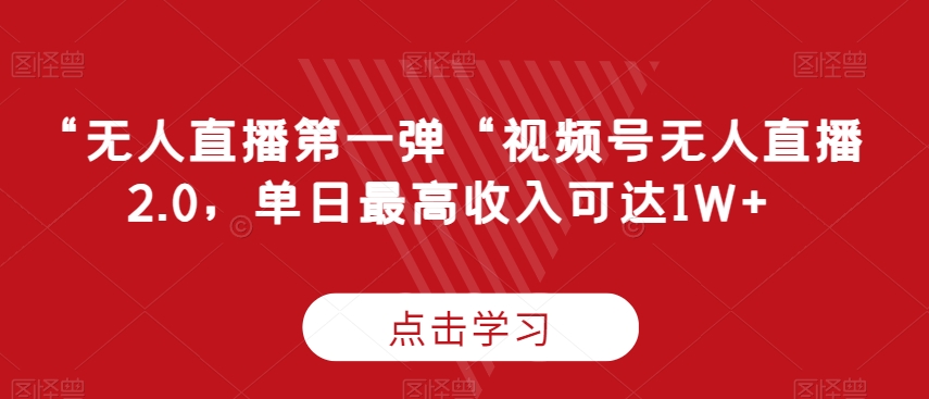 “无人直播第一弹“视频号无人直播2.0，单日最高收入可达1W+【揭秘】 - 163资源网-163资源网