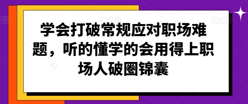 学会打破常规应对职场难题，听的懂学的会用得上职场人破圏锦囊 - 163资源网-163资源网