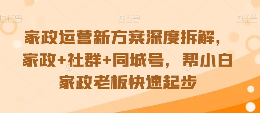 家政运营新方案深度拆解，家政+社群+同城号，帮小白家政老板快速起步 - 163资源网-163资源网