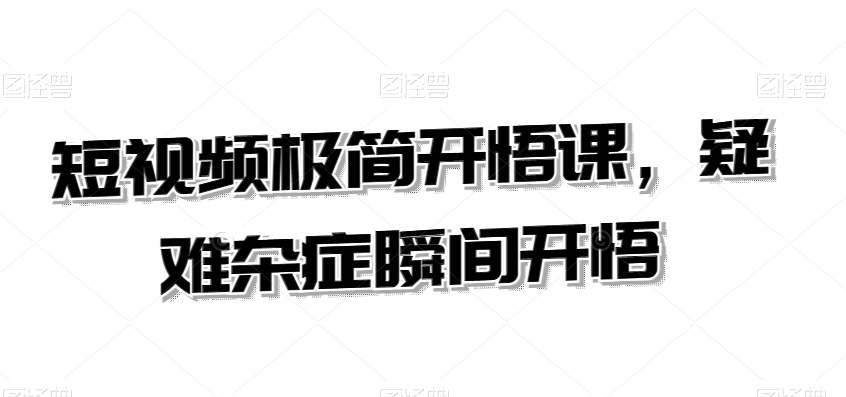 短视频极简开悟课，​疑难杂症瞬间开悟 - 163资源网-163资源网