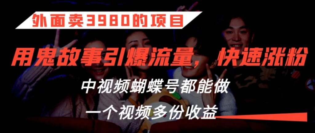 外面卖3980的项目，鬼故事引爆流量打法，中视频、蝴蝶号都能做，一个视频多份收益【揭秘】 - 163资源网-163资源网