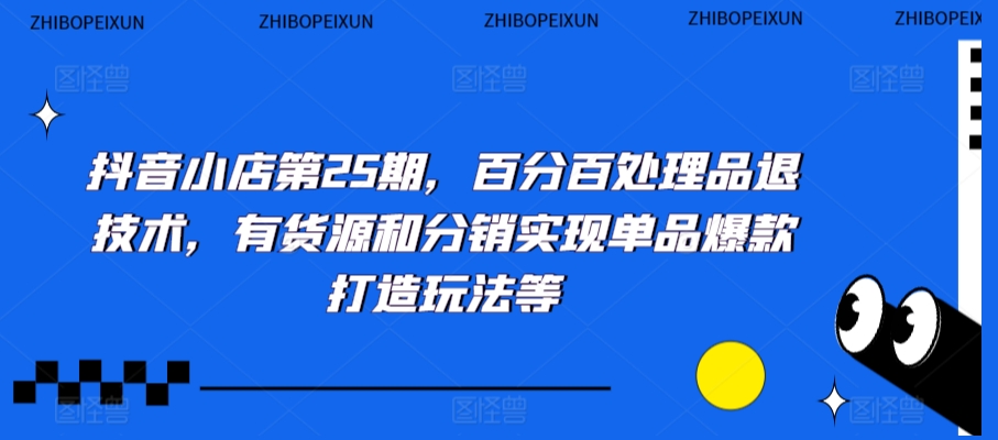 抖音小店第25期，百分百处理品退技术，有货源和分销实现单品爆款打造玩法等 - 163资源网-163资源网