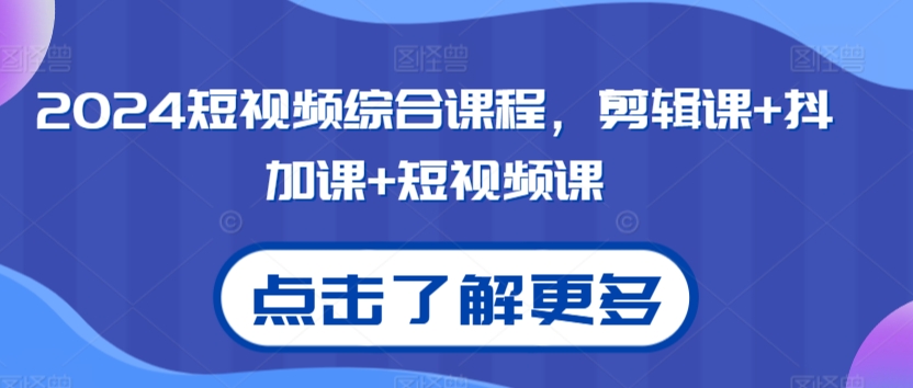 2024短视频综合课程，剪辑课+抖加课+短视频课 - 163资源网-163资源网