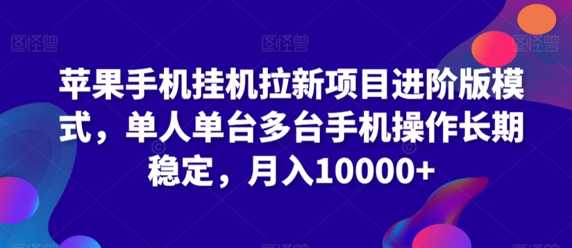 苹果手机挂机拉新项目进阶版模式，单人单台多台手机操作长期稳定，月入10000+【揭秘】 - 163资源网-163资源网