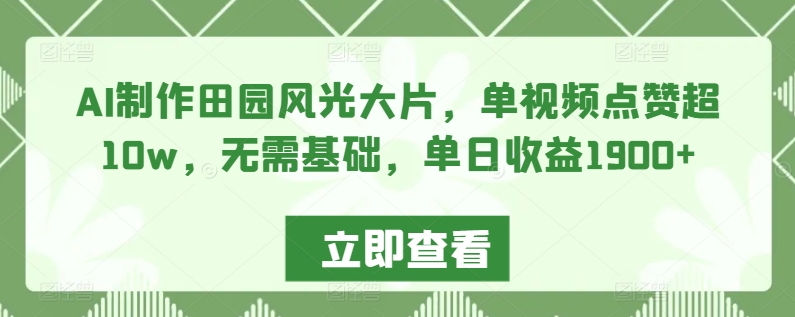 AI制作田园风光大片，单视频点赞超10w，无需基础，单日收益1900+【揭秘】 - 163资源网-163资源网