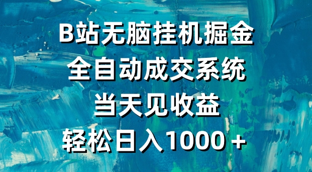 B站无脑挂机掘金，全自动成交系统，当天见收益，轻松日入1000＋ - 163资源网-163资源网