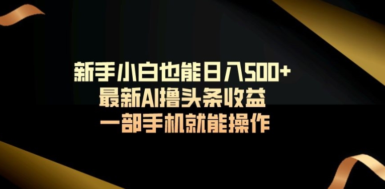 新手小白也能日入500+最新AI撸头条收益一部手机就能操作 - 163资源网-163资源网