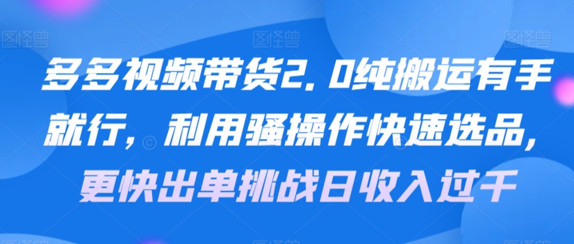 多多视频带货2.0纯搬运有手就行，利用骚操作快速选品，更快出单挑战日收入过千，可放大，多账户收益更 - 163资源网-163资源网