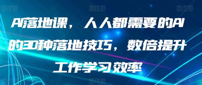 AI落地课，人人都需要的AI的30种落地技巧，数倍提升工作学习效率 - 163资源网-163资源网