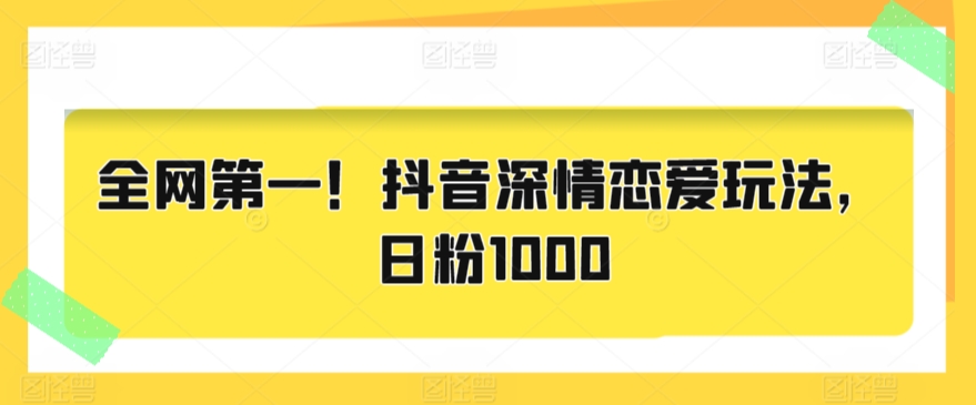 全网第一！抖音深情恋爱玩法，日粉1000 - 163资源网-163资源网