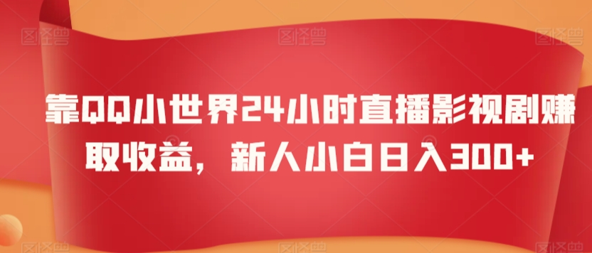 靠QQ小世界24小时直播影视剧赚取收益，新人小白日入300+ - 163资源网-163资源网